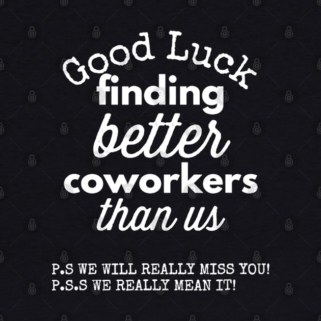 Good Luck Finding Better Coworkers Than Us! ! P.S. It is Not Going Happen P.P.S. Congrats On Your New Job! by Jsimo Designs